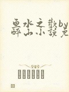 鱼水之欢by狄醉山小说免费阅读