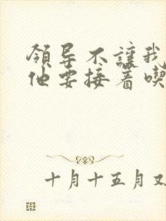 领导不让我断奶他要接着吃