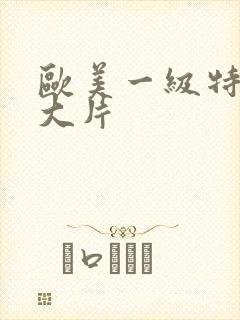 欧美一级特黄a大片