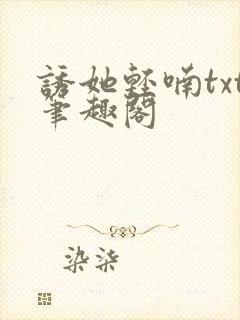 诱她轻喃txt笔趣阁