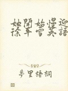 她开始慢迎迎合徐平雪英语