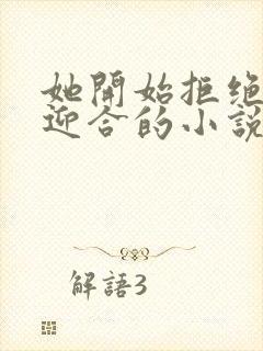 她开始拒绝慢迎迎合的小说