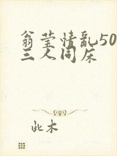 翁莹情乱50章三人同床