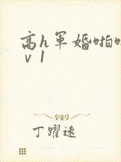 高h军婚啪啪1ⅴ1