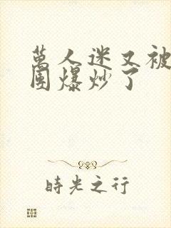 万人迷又被主角团爆炒了