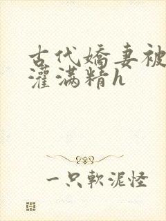 古代娇妻被邻居灌满精h