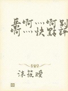 岳啊灬啊别停灬啊灬快点评价