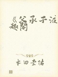 《父承子液》笔趣阁