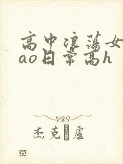 高中浪荡女挨cao日常高h