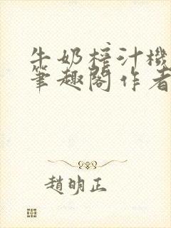 牛奶榨汁机po笔趣阁作者