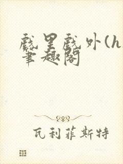 戏里戏外(h)笔趣阁