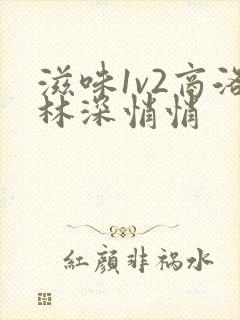 滋味1v2商洛林深悄悄