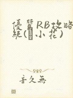 优质RB攻略系统(寀小花)