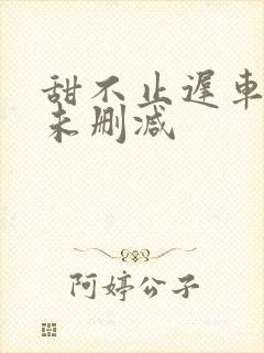 甜不止迟车浴室未删减
