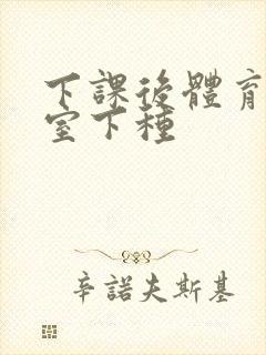 下课后体育器材室下种