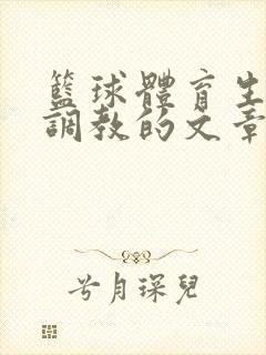 篮球体育生激荡调教的文章