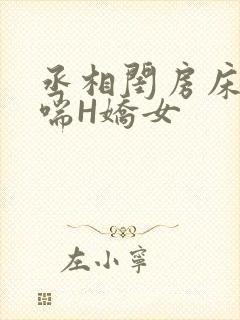 丞相闺房床榻粗喘H娇女