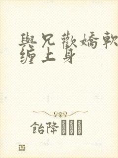 与兄欢娇软嫡女缠上身