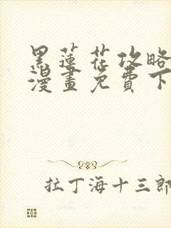 黑莲花攻略手册漫画免费下拉式