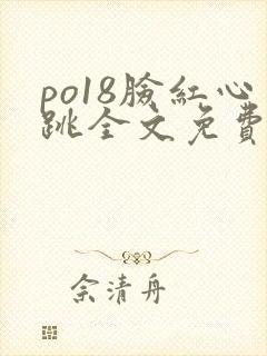 po18脸红心跳全文免费阅读笔趣阁