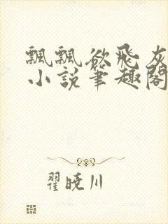 飘飘欲飞灰太狼小说笔趣阁无弹窗