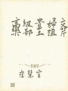 高级贵妇交换俱乐部王祖芹