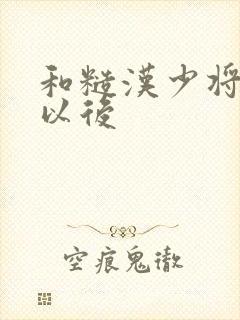 和糙汉少将闪婚以后