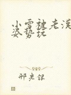 小雪被老汉各种姿势玩