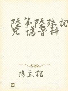 陆筝陆殊词 养兄 伪骨科