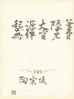 起源大陆笔趣阁无弹窗免费阅读