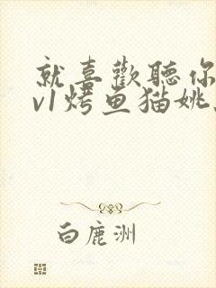 就喜欢听你叫1v1烤鱼猫姚蕊