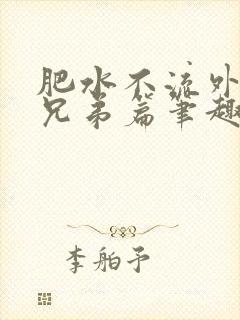 肥水不流外人田兄弟篇笔趣阁小说