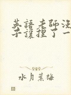 英语老师没带罩子让捏了一节