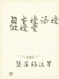 日本边添边摸边做边爱