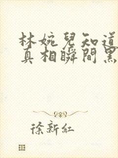 林婉儿知道林珙真相瞬间黑化