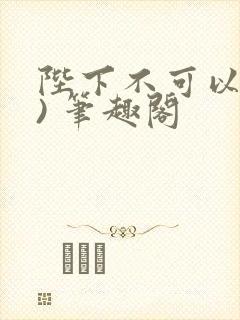 陛下不可以(限) 笔趣阁