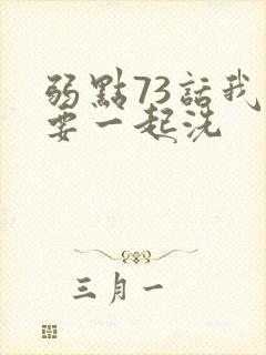 弱点73话我也要一起洗