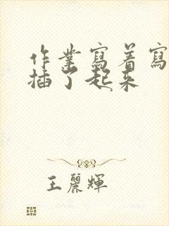 作业写着写着就插了起来