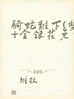 骑蛇难下(双)+金银花免费