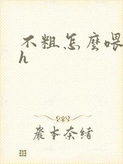 不粗怎么喂饱你h