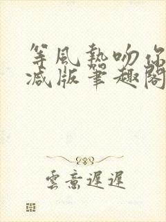 等风热吻你未删减版笔趣阁