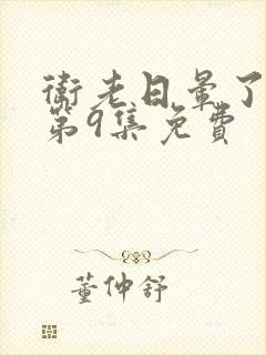 卫老日晕了淑蓉第9集免费