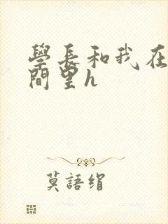 学长和我在卫生间里h