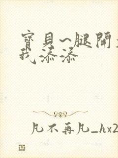 宝贝~腿开大点我添添