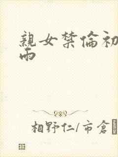 亲女禁伦初尝云雨