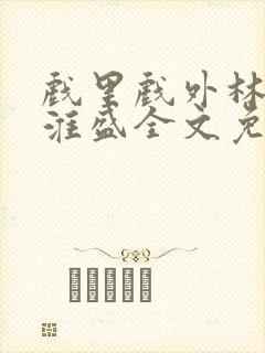 戏里戏外林栀季淮盛全文免费阅读笔趣阁