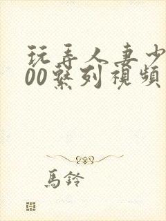 玩弄人妻少妇500系列视频