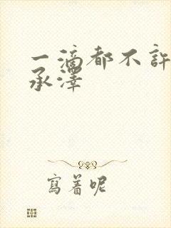 一滴都不许漏魏承泽