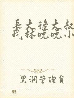 长大后大叔狂宠我林晚晚小说