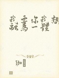 我要你我想和你融为一体